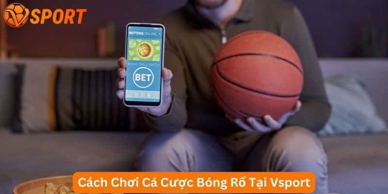 hướng dẫn chơi cá cược bóng rổ online